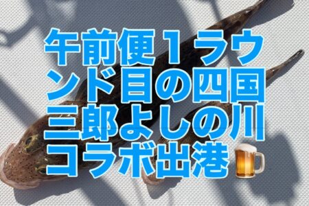 ８月７日午前便１ラウンド目ファミリーフィッシング＆『四国三郎 よしの川』コラボプラン🎣🍺